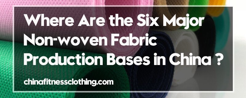 Where-Are-the-Six-Major-Non-woven-Fabric-Production-Bases-in-China