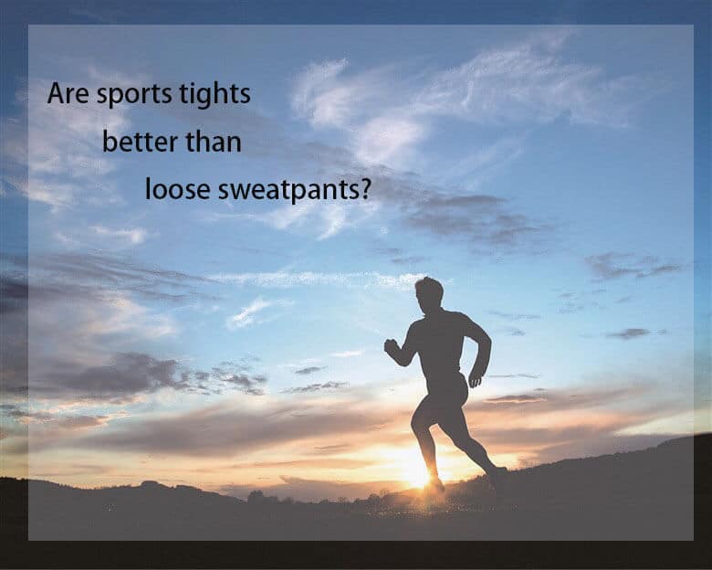 Are sports tights better than loose sweatpants